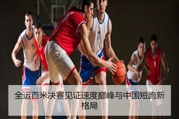 全运百米决赛见证速度巅峰与中国短跑新格局
