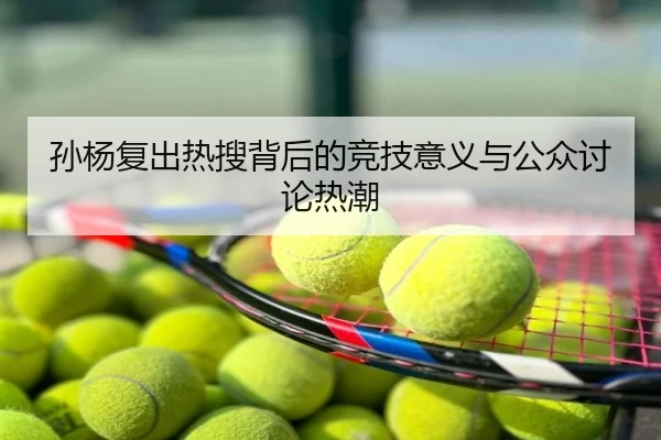 孙杨复出热搜背后的竞技意义与公众讨论热潮