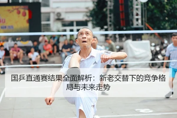 国乒直通赛结果全面解析：新老交替下的竞争格局与未来走势