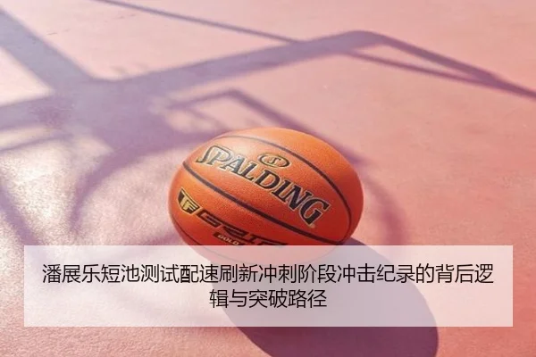 潘展乐短池测试配速刷新冲刺阶段冲击纪录的背后逻辑与突破路径