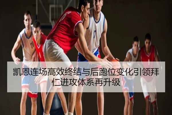 凯恩连场高效终结与后跑位变化引领拜仁进攻体系再升级